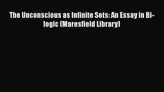 Read Books The Unconscious as Infinite Sets: An Essay in Bi-logic (Maresfield Library) ebook