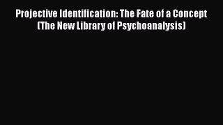 Read Books Projective Identification: The Fate of a Concept (The New Library of Psychoanalysis)