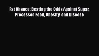 PDF Fat Chance: Beating the Odds Against Sugar Processed Food Obesity and Disease  Read Online