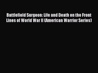 Read Battlefield Surgeon: Life and Death on the Front Lines of World War II (American Warrior