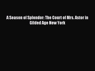 Download A Season of Splendor: The Court of Mrs. Astor in Gilded Age New York Ebook Online