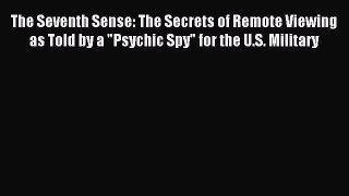 Read The Seventh Sense: The Secrets of Remote Viewing as Told by a Psychic Spy for the U.S.