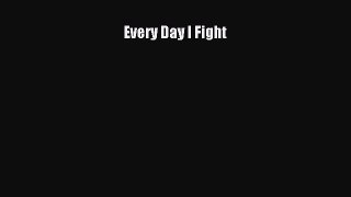 Read Every Day I Fight Ebook Online