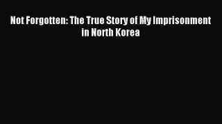 Download Not Forgotten: The True Story of My Imprisonment in North Korea PDF Online