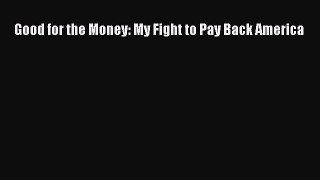 Read Good for the Money: My Fight to Pay Back America PDF Online
