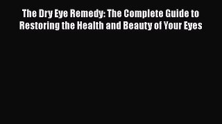 Read The Dry Eye Remedy: The Complete Guide to Restoring the Health and Beauty of Your Eyes