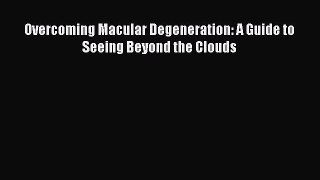 Download Overcoming Macular Degeneration: A Guide to Seeing Beyond the Clouds Ebook Online