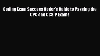 Read Coding Exam Success Coder's Guide to Passing the CPC and CCS-P Exams Ebook Free