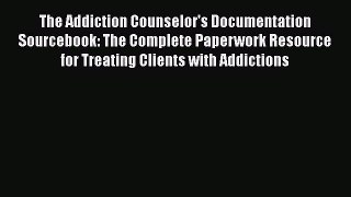 Read Books The Addiction Counselor's Documentation Sourcebook: The Complete Paperwork Resource