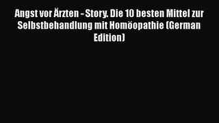PDF Angst vor Ã„rzten - Story. Die 10 besten Mittel zur Selbstbehandlung mit HomÃ¶opathie (German