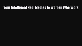 Read Your Intelligent Heart: Notes to Women Who Work Ebook Online