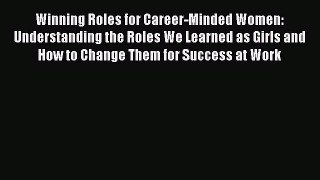 Read Winning Roles for Career-Minded Women: Understanding the Roles We Learned as Girls and
