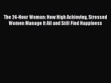 Download The 24-Hour Woman: How High Achieving Stressed Women Manage It All and Still Find