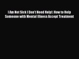 Read I Am Not Sick I Don't Need Help!: How to Help Someone with Mental Illness Accept Treatment