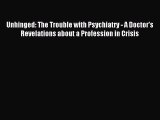 Download Unhinged: The Trouble with Psychiatry - A Doctor's Revelations about a Profession