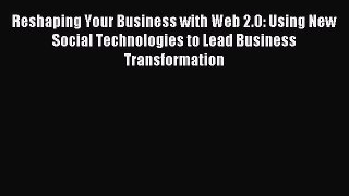 Download Reshaping Your Business with Web 2.0: Using New Social Technologies to Lead Business