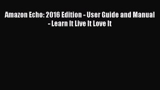 Read Amazon Echo: 2016 Edition - User Guide and Manual - Learn It Live It Love It Ebook Free