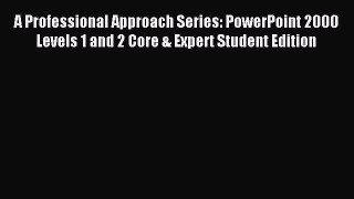 Read A Professional Approach Series: PowerPoint 2000 Levels 1 and 2 Core & Expert Student Edition