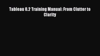 Download Tableau 8.2 Training Manual: From Clutter to Clarity PDF Free