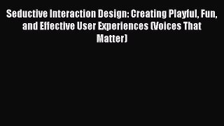 Read Seductive Interaction Design: Creating Playful Fun and Effective User Experiences (Voices