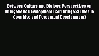 Read Between Culture and Biology: Perspectives on Ontogenetic Development (Cambridge Studies