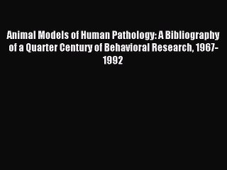 Read Animal Models of Human Pathology: A Bibliography of a Quarter Century of Behavioral Research