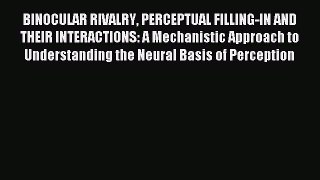 Read BINOCULAR RIVALRY PERCEPTUAL FILLING-IN AND THEIR INTERACTIONS: A Mechanistic Approach