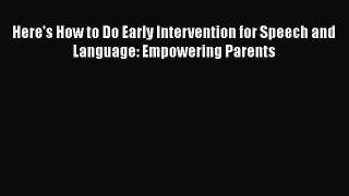 Read Book Here's How to Do Early Intervention for Speech and Language: Empowering Parents Ebook