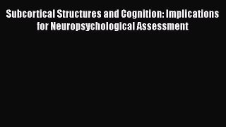 Read Book Subcortical Structures and Cognition: Implications for Neuropsychological Assessment