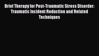 Read Book Brief Therapy for Post-Traumatic Stress Disorder: Traumatic Incident Reduction and