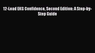 Read Book 12-Lead EKG Confidence Second Edition: A Step-by-Step Guide ebook textbooks