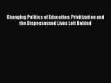 Read Changing Politics of Education: Privitization and the Dispossessed Lives Left Behind Ebook