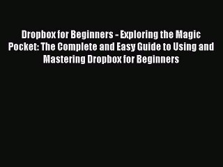 Download Video: Read Dropbox for Beginners - Exploring the Magic Pocket: The Complete and Easy Guide to Using