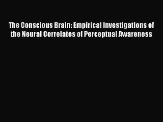 Read The Conscious Brain: Empirical Investigations of the Neural Correlates of Perceptual Awareness