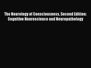 Read Book The Neurology of Consciousness Second Edition: Cognitive Neuroscience and Neuropathology