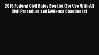 Read 2016 Federal Civil Rules Booklet (For Use With All Civil Procedure and Evidence Casebooks)