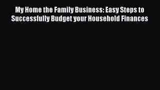 Read My Home the Family Business: Easy Steps to Successfully Budget your Household Finances