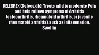 Read CELEBREX (Celecoxib): Treats mild to moderate Pain and help relieve symptoms of Arthritis