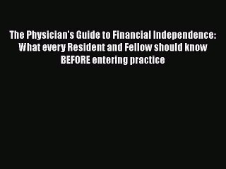 Read The Physician's Guide to Financial Independence: What every Resident and Fellow should