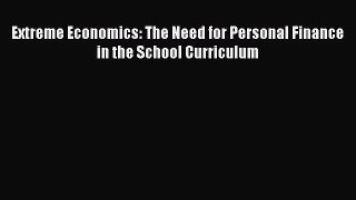 Read Extreme Economics: The Need for Personal Finance in the School Curriculum Ebook Free