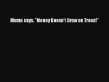 Read Mama says ''Money Doesn't Grow on Trees!'' Ebook Free