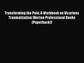 Read Book Transforming the Pain: A Workbook on Vicarious Traumatization (Norton Professional