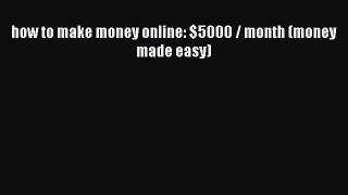 Read how to make money online: $5000 / month (money made easy) Ebook Free