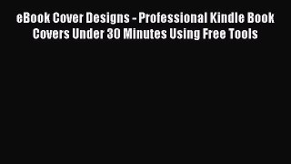 Read eBook Cover Designs - Professional Kindle Book Covers Under 30 Minutes Using Free Tools