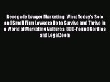 Download Renegade Lawyer Marketing: What Today's Solo and Small Firm Lawyers Do to Survive