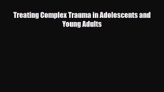 Read Book Treating Complex Trauma in Adolescents and Young Adults ebook textbooks