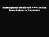 Read Book Marketing for the Mental Health Professional: An Innovative Guide for Practitioners