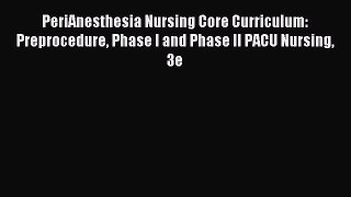 Read PeriAnesthesia Nursing Core Curriculum: Preprocedure Phase I and Phase II PACU Nursing