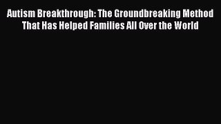 Read Autism Breakthrough: The Groundbreaking Method That Has Helped Families All Over the World