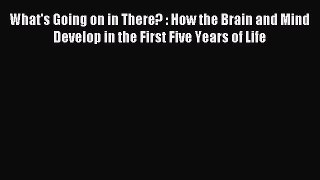 Read What's Going on in There? : How the Brain and Mind Develop in the First Five Years of